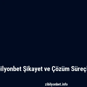 Zibilyonbet Şikayet ve Çözüm Süreçleri